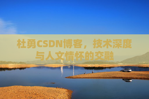 杜勇CSDN博客，技术深度与人文情怀的交融