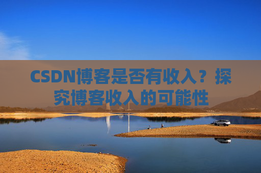 CSDN博客是否有收入？探究博客收入的可能性